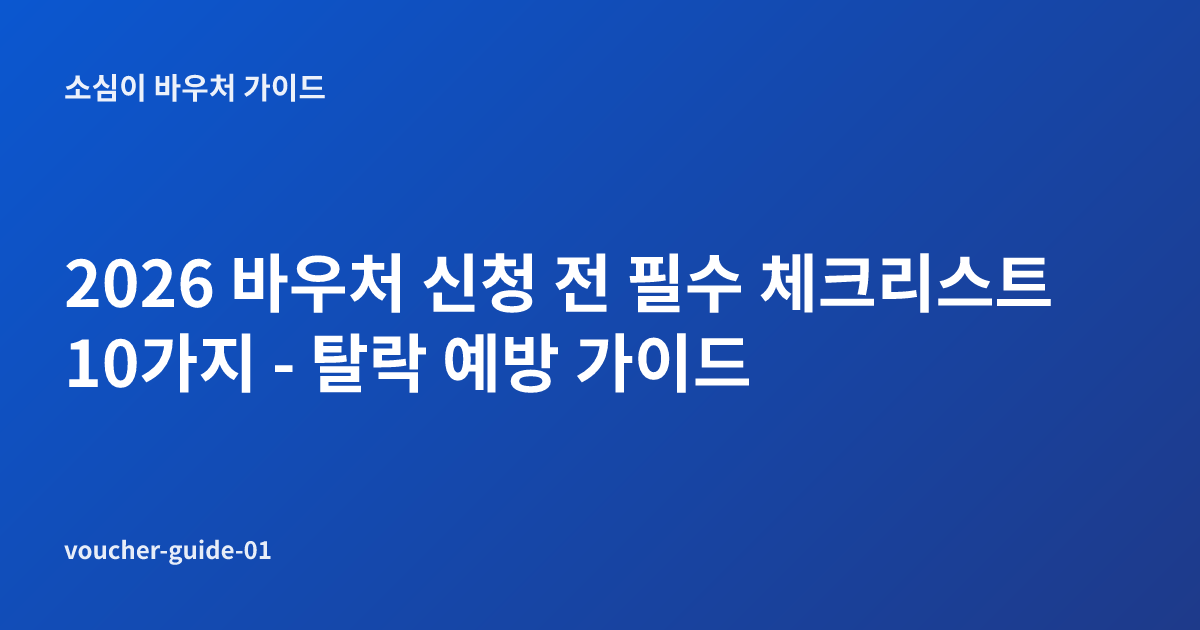 2026 바우처 신청 전 필수 체크리스트 10가지 - 탈락 예방 가이드