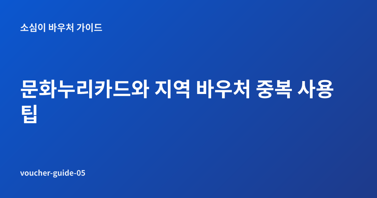 문화누리카드와 지역 바우처 중복 사용 팁
