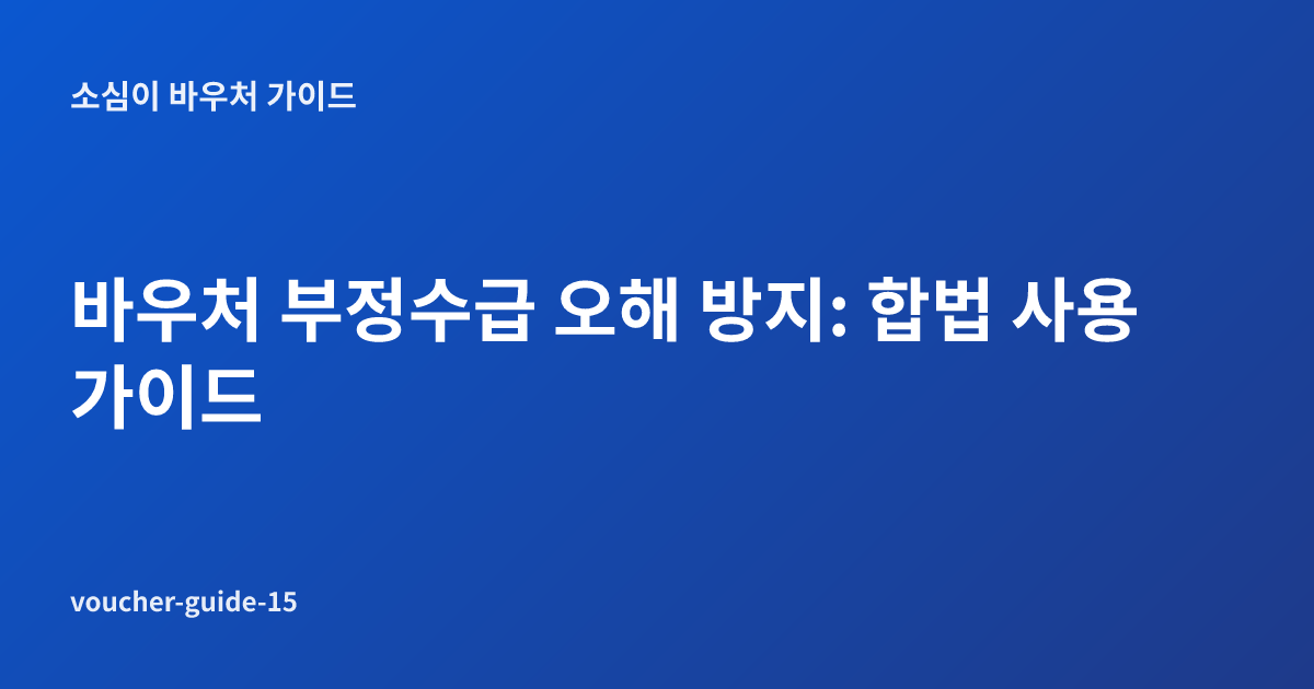 바우처 부정수급 오해 방지: 합법 사용 가이드