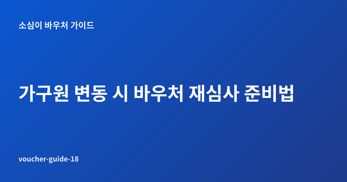 가구원 변동 시 바우처 재심사 준비법