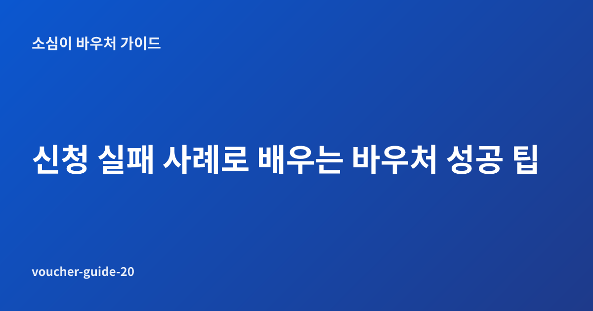 신청 실패 사례로 배우는 바우처 성공 팁