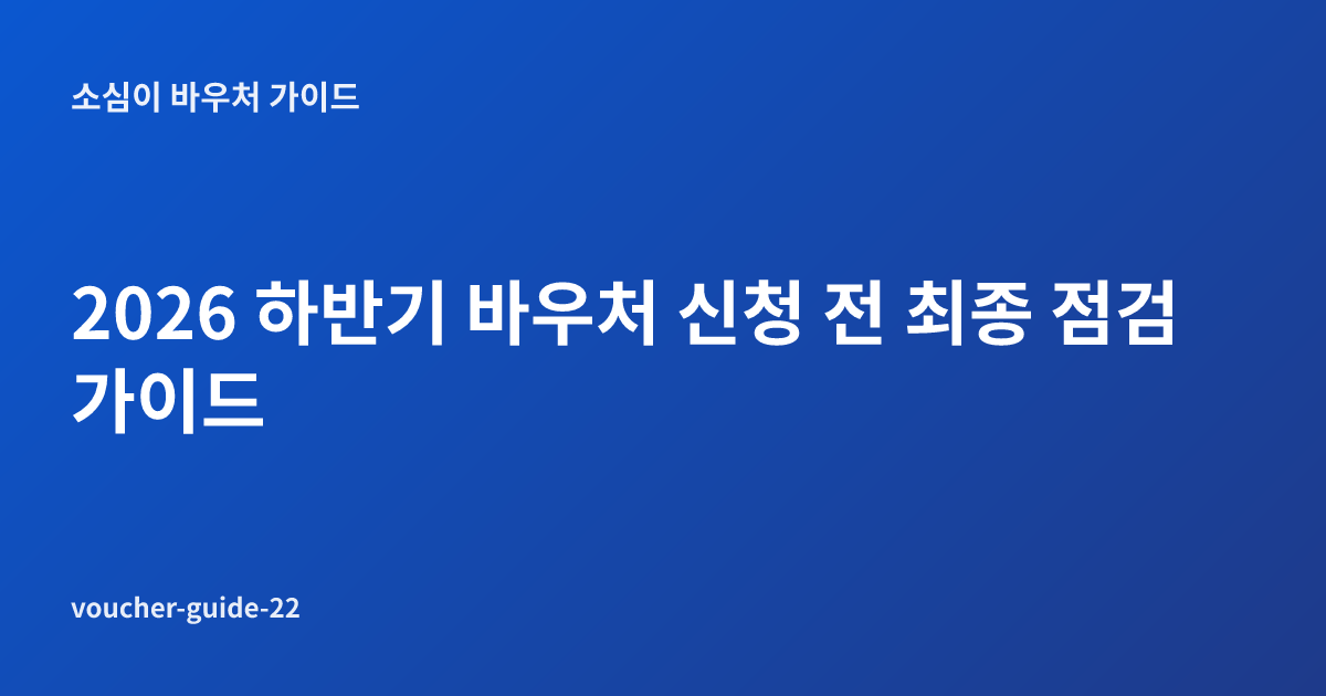 2026 하반기 바우처 신청 전 최종 점검 가이드