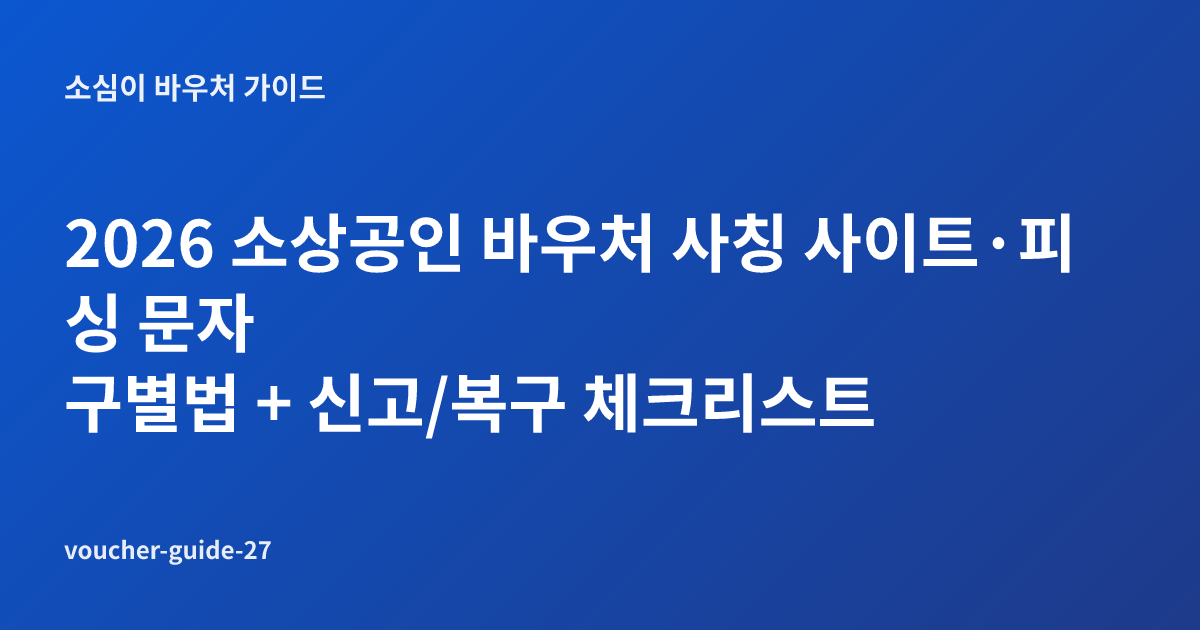 2026 소상공인 바우처 사칭 사이트·피싱 문자 구별법 + 신고/복구 체크리스트
