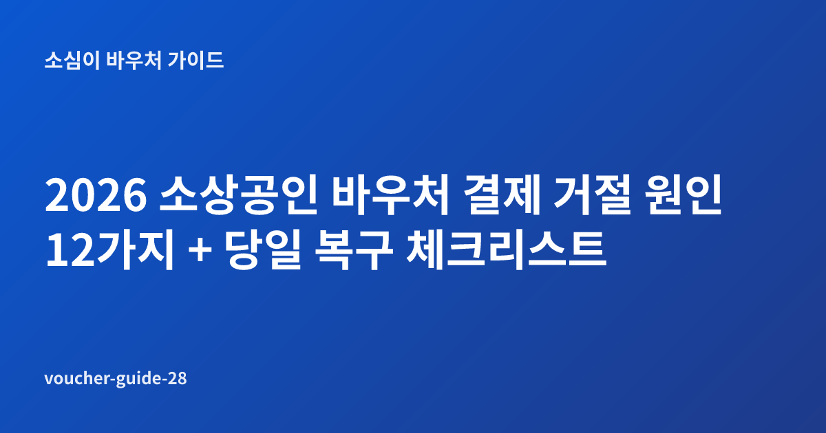 2026 소상공인 바우처 결제 거절 원인 12가지 + 당일 복구 체크리스트