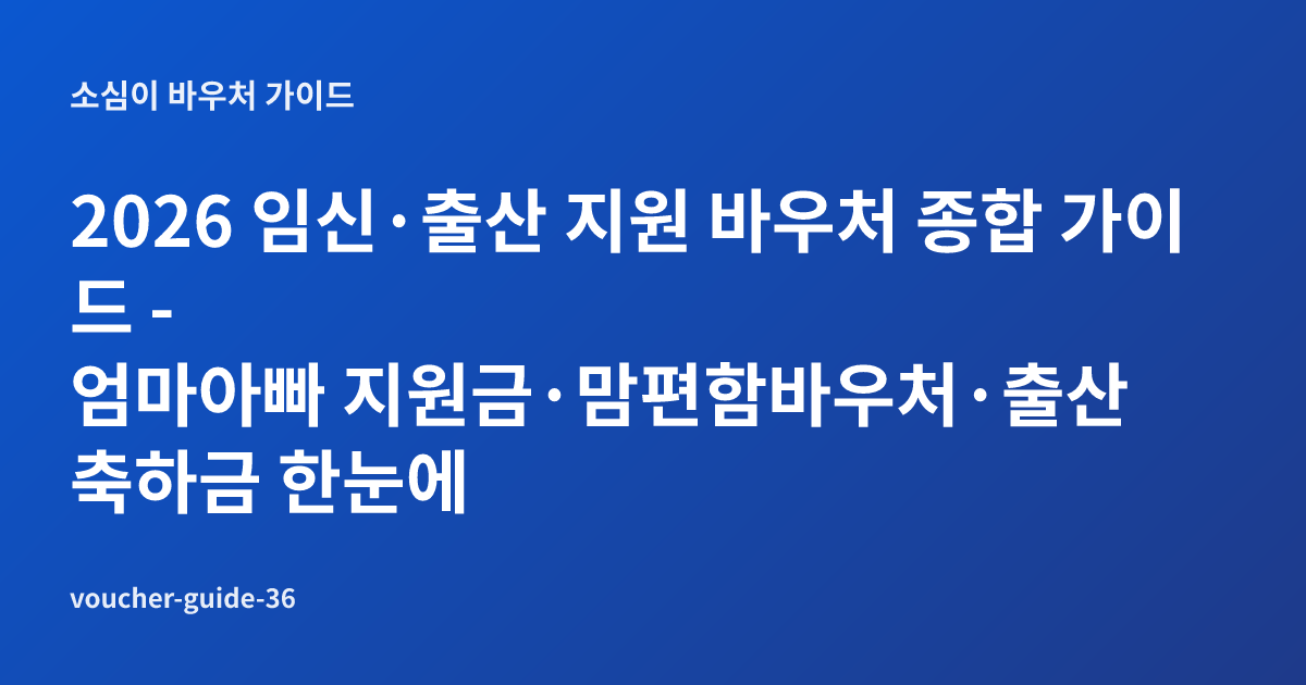2026 임신·출산 지원 바우처 종합 가이드 - 엄마아빠 지원금·맘편함바우처·출산축하금 한눈에