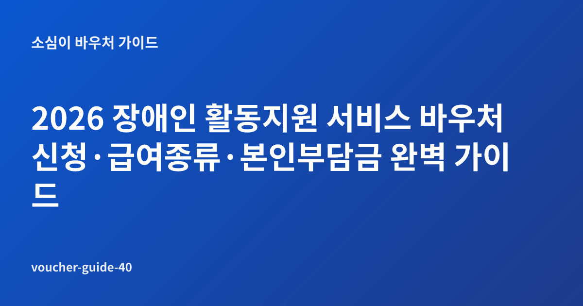 2026 장애인 활동지원 서비스 바우처 신청·급여종류·본인부담금 완벽 가이드