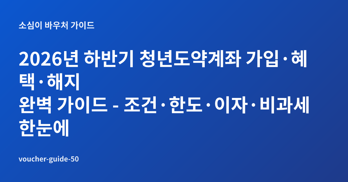 2026년 하반기 청년도약계좌 가입·혜택·해지 완벽 가이드 - 조건·한도·이자·비과세 한눈에