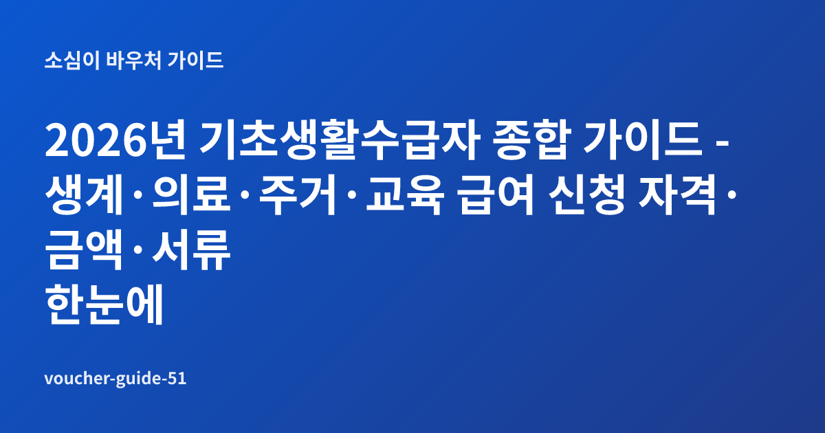 2026년 기초생활수급자 종합 가이드 - 생계·의료·주거·교육 급여 신청 자격·금액·서류 한눈에